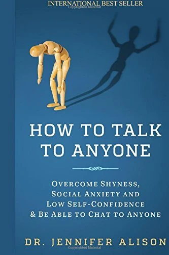 How to Talk to Anyone: Overcome Shyness, Social Anxiety and Low Self-Confidence & Be Able to Chat to Anyone! by Dr Jennifer Alison
